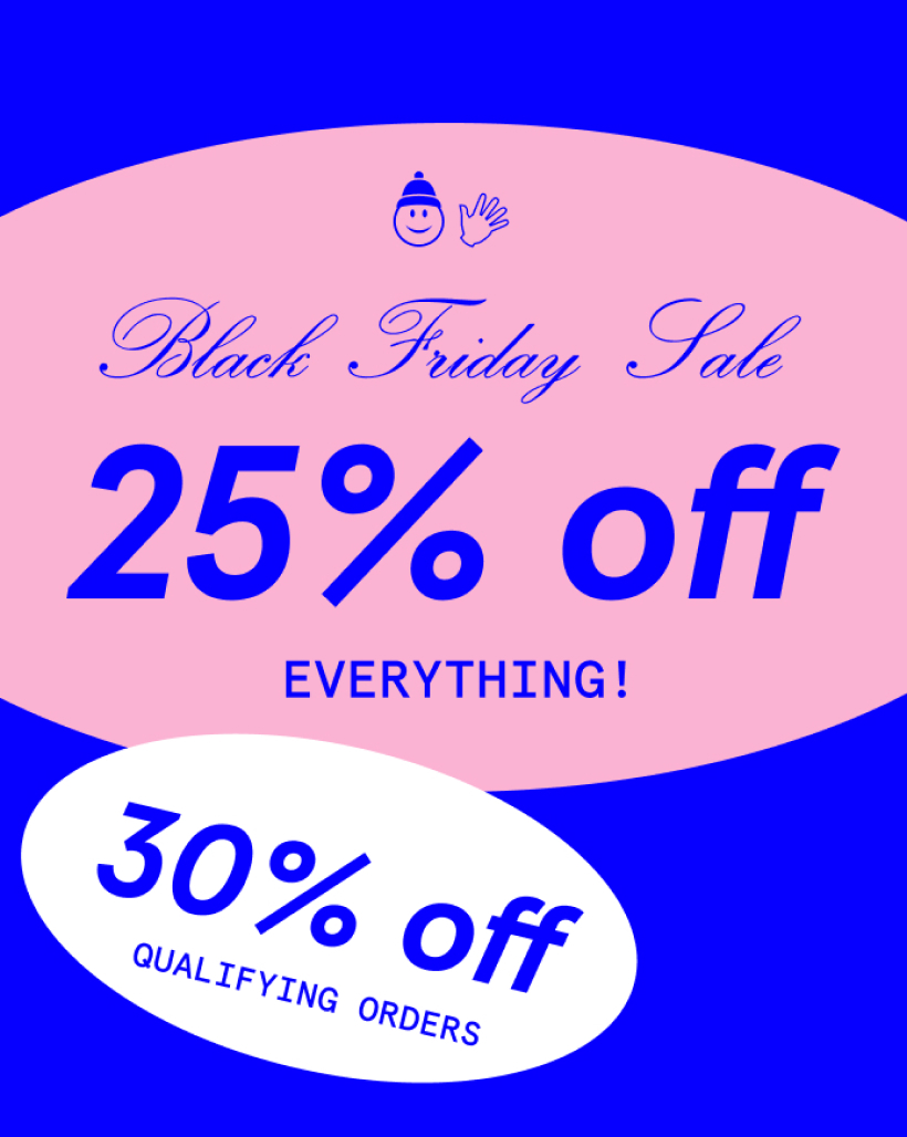 Black Friday Sale - 25% off everything - 30% off qualifying orders